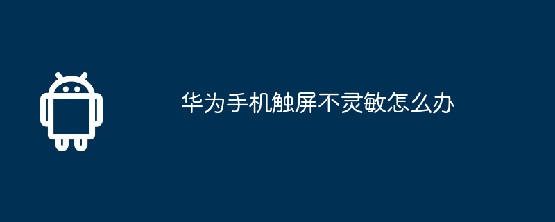 华为手机触屏不灵敏怎么办