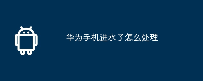 华为手机进水了怎么处理