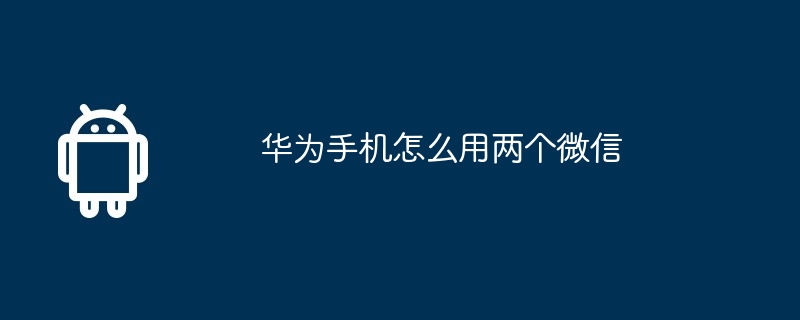 华为手机怎么用两个微信