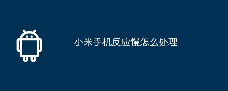 小米手机反应慢怎么处理