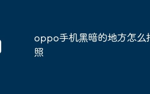 oppo手机黑暗的地方怎么拍照