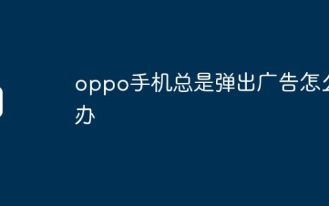 oppo手机总是弹出广告怎么办