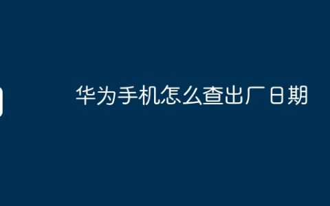 华为手机怎么查出厂日期