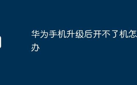 华为手机升级后开不了机怎么办