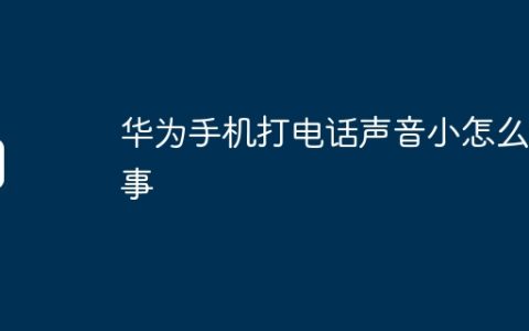华为手机打电话声音小怎么回事