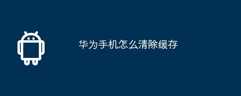 华为手机怎么清除缓存