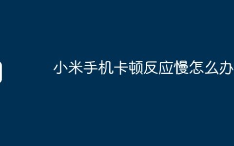 小米手机卡顿反应慢怎么办