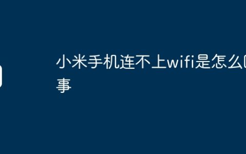 小米手机连不上wifi是怎么回事