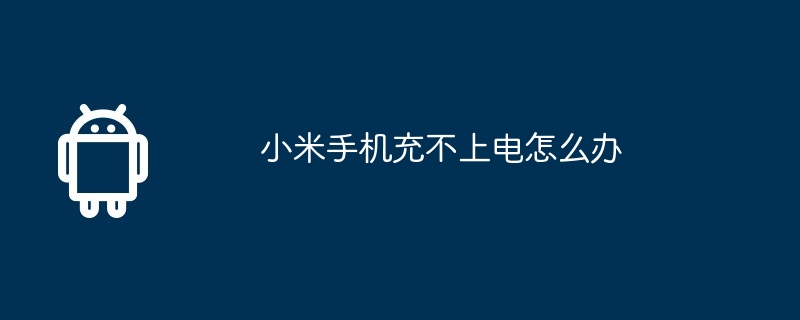小米手机充不上电怎么办