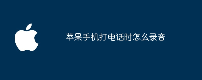 苹果手机打电话时怎么录音