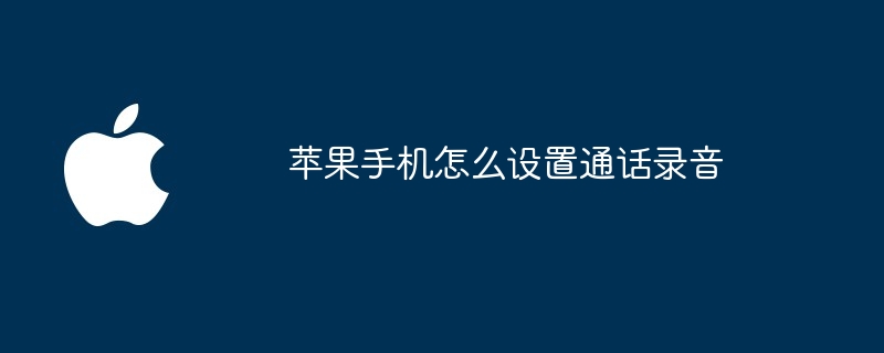 苹果手机怎么设置通话录音