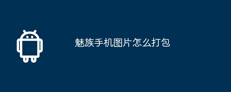 魅族手机图片怎么打包