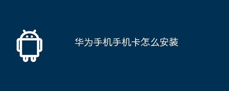 华为手机手机卡怎么安装