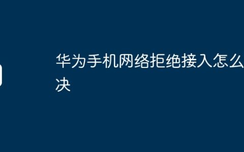 华为手机网络拒绝接入怎么解决