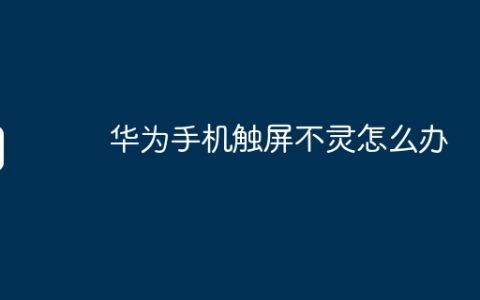 华为手机触屏不灵怎么办