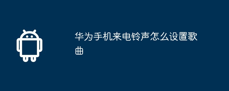 华为手机来电铃声怎么设置歌曲