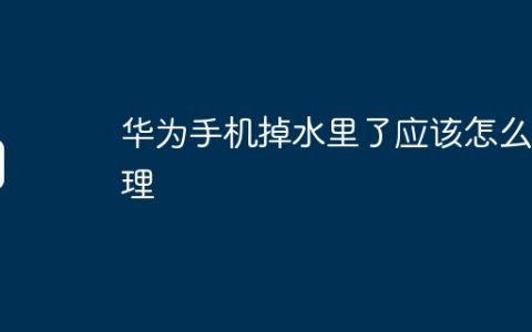 华为手机掉水里了应该怎么处理