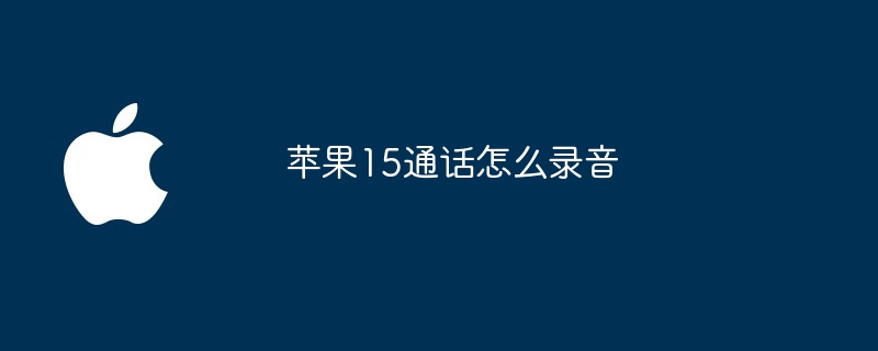 苹果15通话怎么录音