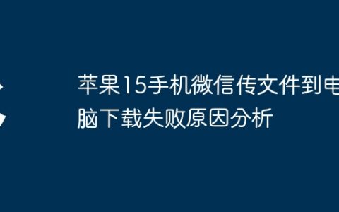 苹果15手机微信传文件到电脑下载失败原因分析
