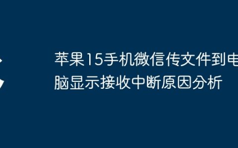 苹果15手机微信传文件到电脑显示接收中断原因分析