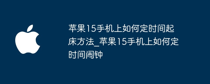 苹果15手机上如何定时间起床方法_苹果15手机上如何定时间闹钟