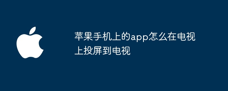 苹果手机上的app怎么在电视上投屏到电视