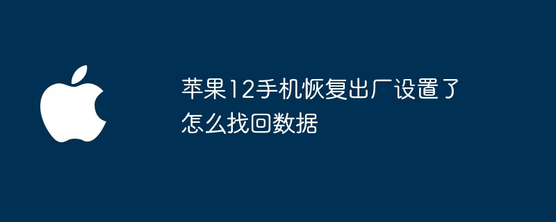 苹果12手机恢复出厂设置了怎么找回数据