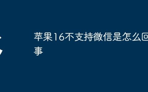 苹果16不支持微信是怎么回事