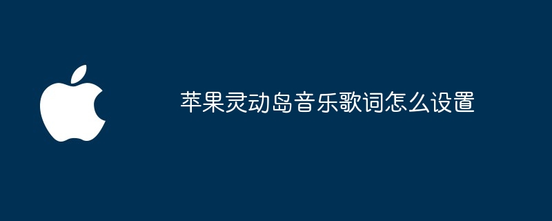 苹果灵动岛音乐歌词怎么设置