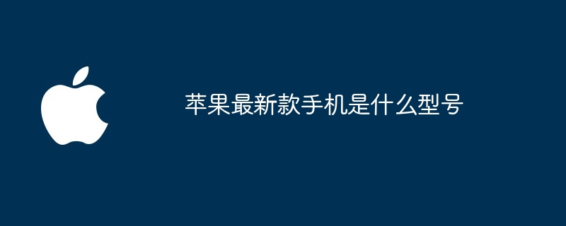 苹果最新款手机是什么型号