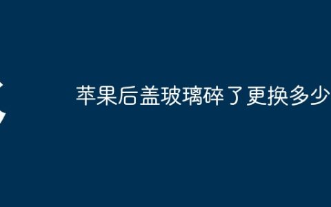 苹果后盖玻璃碎了更换多少钱