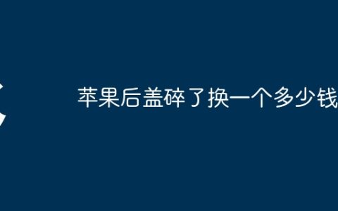 苹果后盖碎了换一个多少钱