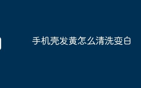 手机壳发黄怎么清洗变白
