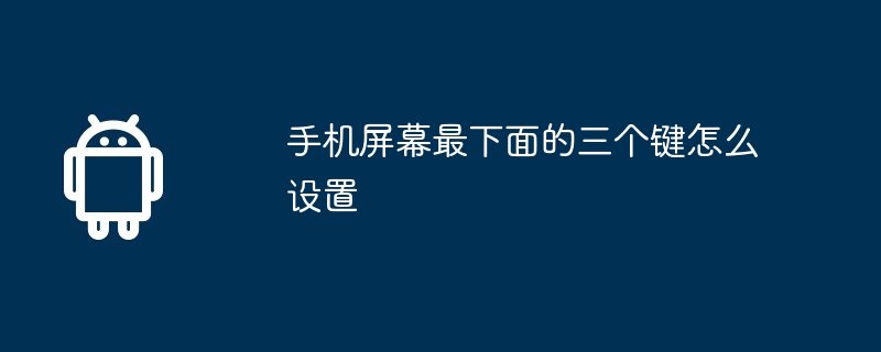 手机屏幕最下面的三个键怎么设置