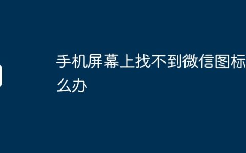 手机屏幕上找不到微信图标怎么办