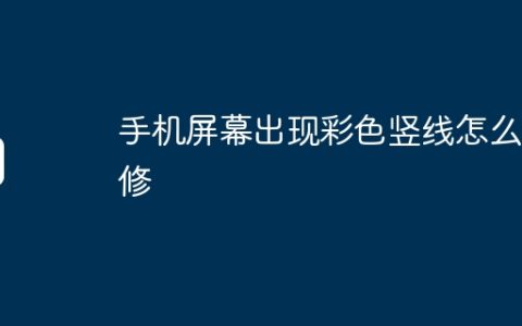 手机屏幕出现彩色竖线怎么自修
