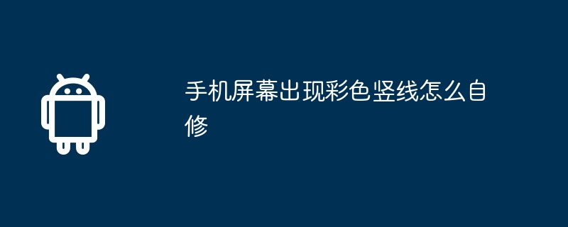 手机屏幕出现彩色竖线怎么自修