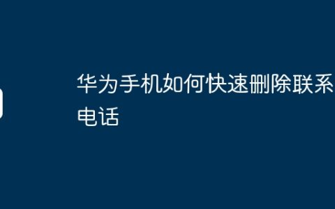华为手机如何快速删除联系人电话