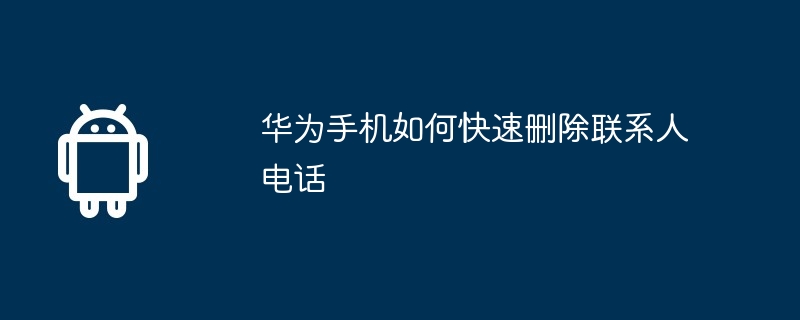 华为手机如何快速删除联系人电话