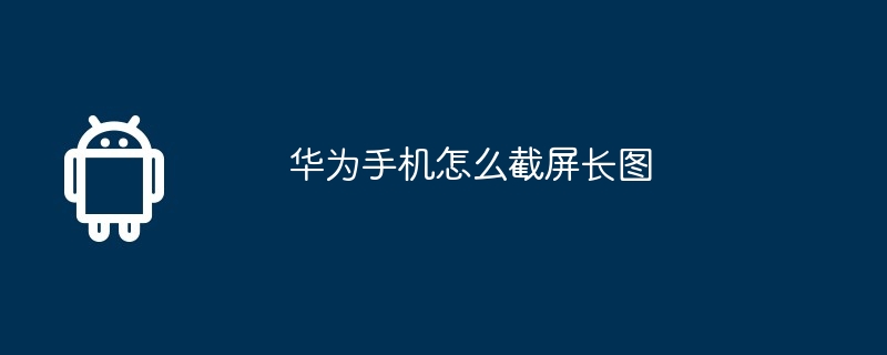 华为手机怎么截屏长图