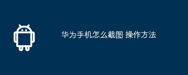 华为手机怎么截图 操作方法
