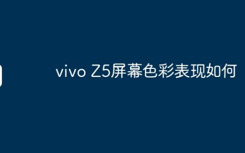 vivo Z5屏幕色彩表现如何