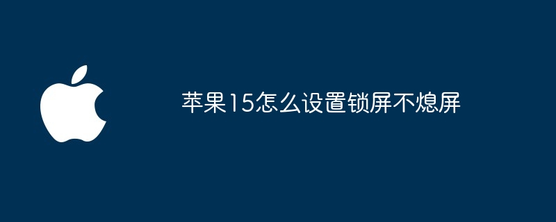 苹果15怎么设置锁屏不熄屏