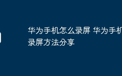 华为手机怎么录屏 华为手机录屏方法分享