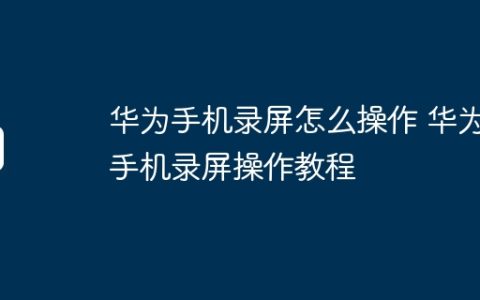 华为手机录屏怎么操作 华为手机录屏操作教程