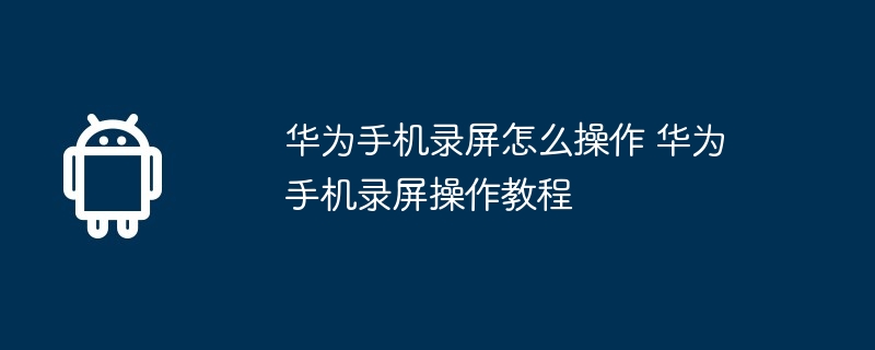 华为手机录屏怎么操作 华为手机录屏操作教程