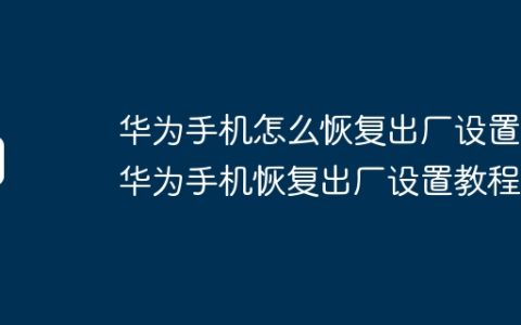 华为手机怎么恢复出厂设置 华为手机恢复出厂设置教程