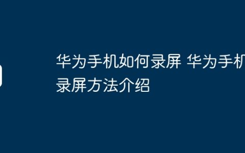 华为手机如何录屏 华为手机录屏方法介绍