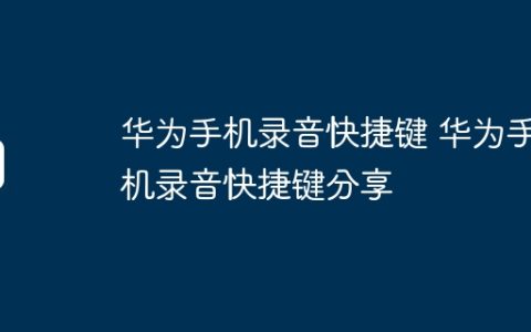 华为手机录音快捷键 华为手机录音快捷键分享