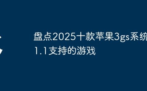 盘点2025十款苹果3gs系统5.1.1支持的游戏